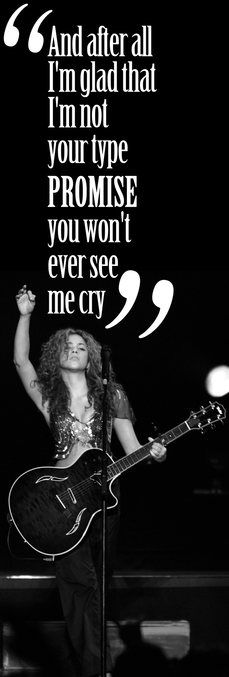 And after all, I'm glad I'm not your type, promise, you won't ever see me cry - ...