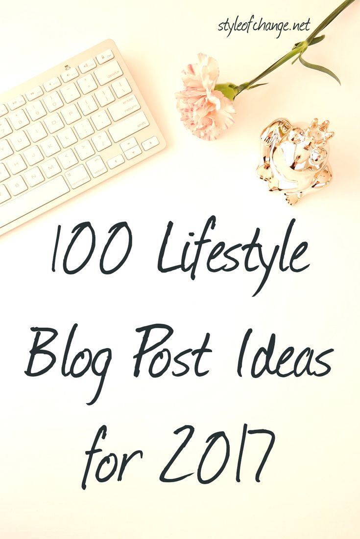 100 Lifestyle Blog Post Ideas for 2017 – Style of Change